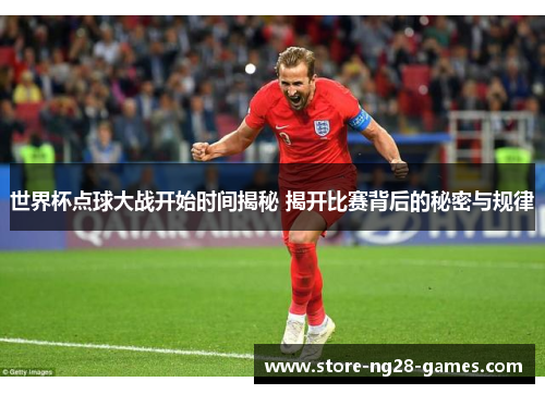 世界杯点球大战开始时间揭秘 揭开比赛背后的秘密与规律