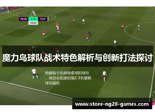 魔力鸟球队战术特色解析与创新打法探讨 魔力鸟球队战术特色解析与创新打法探讨