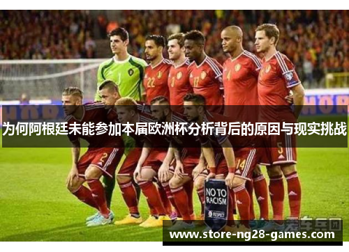 为何阿根廷未能参加本届欧洲杯分析背后的原因与现实挑战