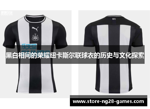 黑白相间的荣耀纽卡斯尔联球衣的历史与文化探索 黑白相间的荣耀纽卡斯尔联球衣的历史与文化探索