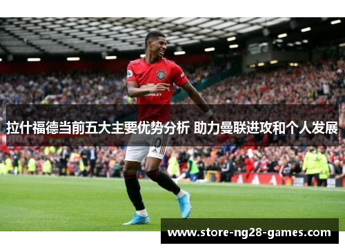拉什福德当前五大主要优势分析 助力曼联进攻和个人发展