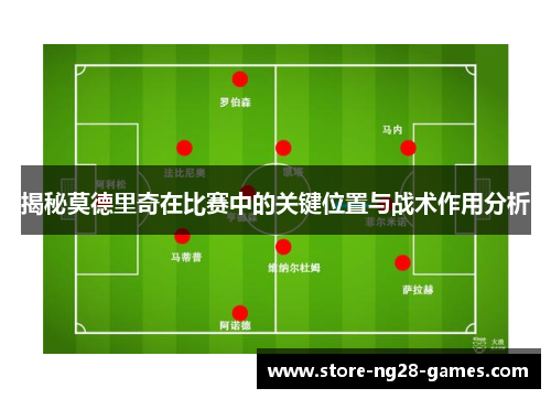 揭秘莫德里奇在比赛中的关键位置与战术作用分析