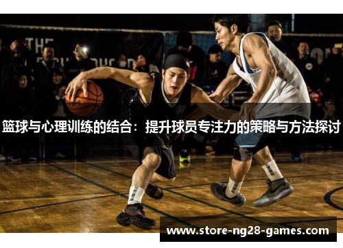 篮球与心理训练的结合：提升球员专注力的策略与方法探讨