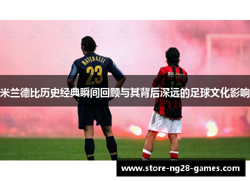 米兰德比历史经典瞬间回顾与其背后深远的足球文化影响