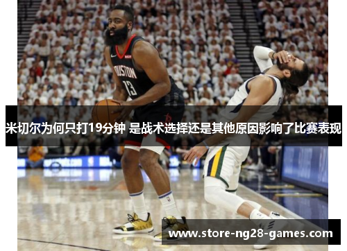 米切尔为何只打19分钟 是战术选择还是其他原因影响了比赛表现