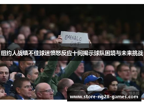 纽约人战绩不佳球迷愤怒反应十问揭示球队困境与未来挑战