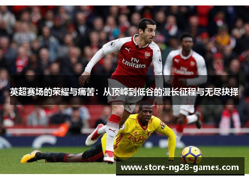 英超赛场的荣耀与痛苦：从顶峰到低谷的漫长征程与无尽抉择