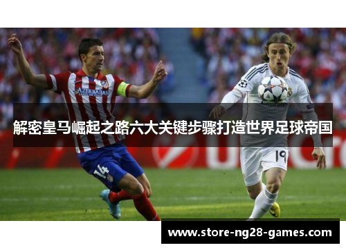 解密皇马崛起之路六大关键步骤打造世界足球帝国