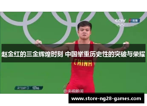 赵金红的三金辉煌时刻 中国举重历史性的突破与荣耀 赵金红的三金辉煌时刻 中国举重历史性的突破与荣耀