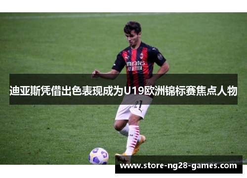 迪亚斯凭借出色表现成为U19欧洲锦标赛焦点人物
