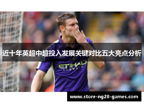 近十年英超中超投入发展关键对比五大亮点分析
