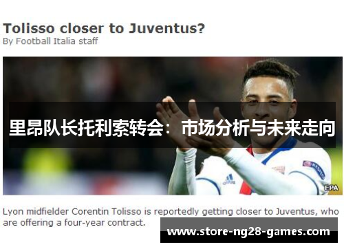里昂队长托利索转会:市场分析与未来走向 里昂队长托利索转会:市场分析与未来走向
