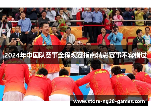 2024年中国队赛事全程观赛指南精彩赛事不容错过 2024年中国队赛事全程观赛指南精彩赛事不容错过