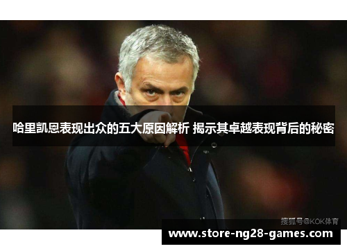 哈里凯恩表现出众的五大原因解析 揭示其卓越表现背后的秘密