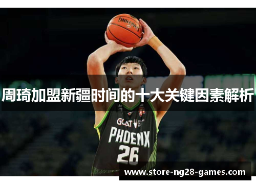 周琦加盟新疆时间的十大关键因素解析