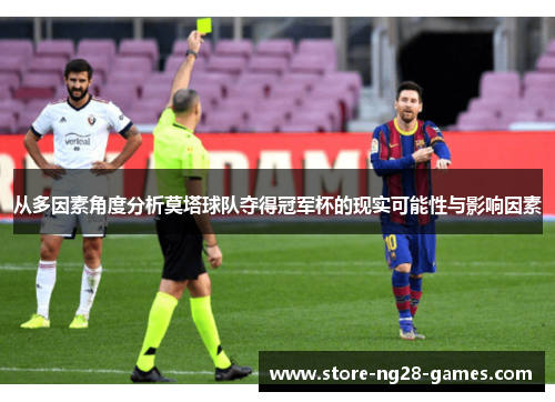 从多因素角度分析莫塔球队夺得冠军杯的现实可能性与影响因素 从多因素角度分析莫塔球队夺得冠军杯的现实可能性与影响因素