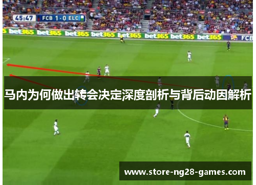 马内为何做出转会决定深度剖析与背后动因解析