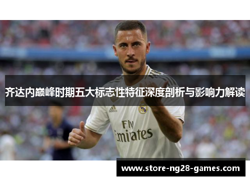 齐达内巅峰时期五大标志性特征深度剖析与影响力解读