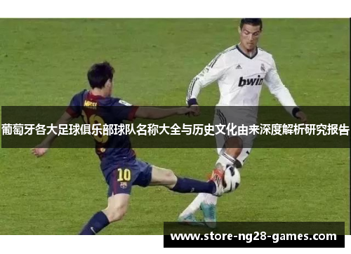 葡萄牙各大足球俱乐部球队名称大全与历史文化由来深度解析研究报告