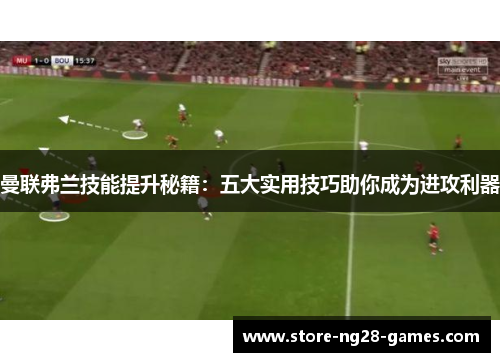 曼联弗兰技能提升秘籍：五大实用技巧助你成为进攻利器