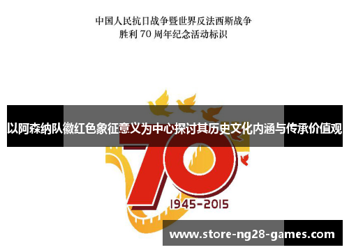 以阿森纳队徽红色象征意义为中心探讨其历史文化内涵与传承价值观 以阿森纳队徽红色象征意义为中心探讨其历史文化内涵与传承价值观