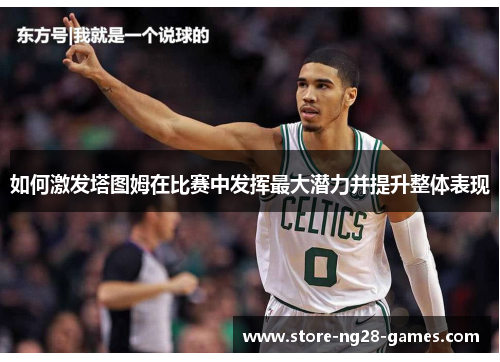 如何激发塔图姆在比赛中发挥最大潜力并提升整体表现