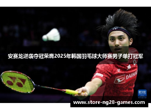 安赛龙逆袭夺冠荣膺2025年韩国羽毛球大师赛男子单打冠军 安赛龙逆袭夺冠荣膺2025年韩国羽毛球大师赛男子单打冠军