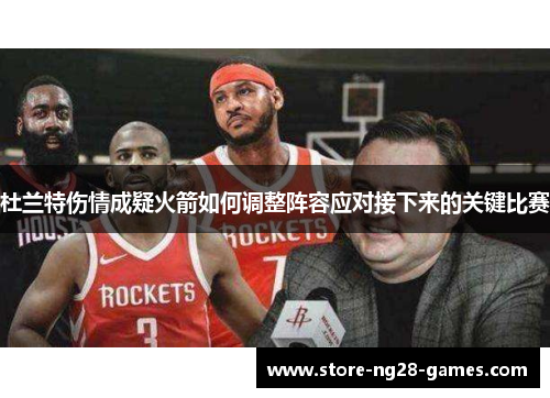 杜兰特伤情成疑火箭如何调整阵容应对接下来的关键比赛