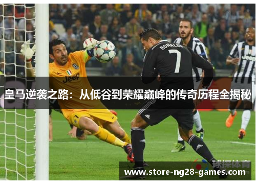 皇马逆袭之路：从低谷到荣耀巅峰的传奇历程全揭秘