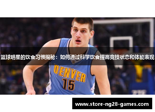 篮球明星的饮食习惯揭秘：如何通过科学饮食提高竞技状态和体能表现