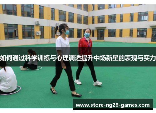 如何通过科学训练与心理调适提升中场新星的表现与实力