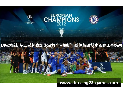 B席对阵切尔西英超赛场统治力全景解析与价值解读战术影响比赛结果