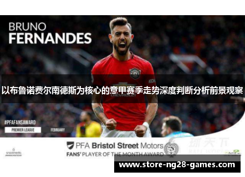 以布鲁诺费尔南德斯为核心的意甲赛季走势深度判断分析前景观察