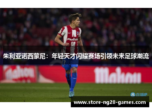 朱利亚诺西蒙尼：年轻天才闪耀赛场引领未来足球潮流