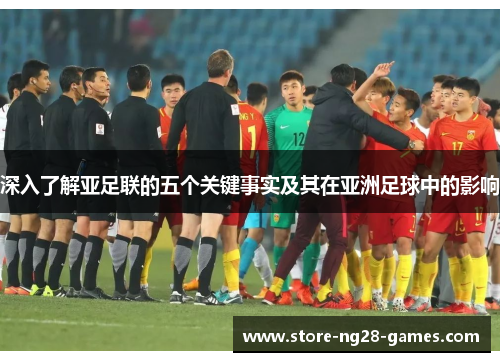 深入了解亚足联的五个关键事实及其在亚洲足球中的影响