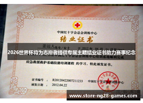2026世界杯将为志愿者提供专属主题结业证书助力赛事纪念