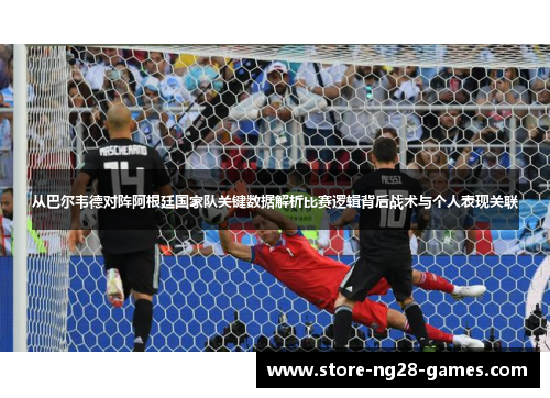 从巴尔韦德对阵阿根廷国家队关键数据解析比赛逻辑背后战术与个人表现关联