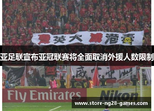 亚足联宣布亚冠联赛将全面取消外援人数限制
