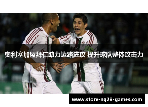 奥利塞加盟拜仁助力边路进攻 提升球队整体攻击力 奥利塞加盟拜仁助力边路进攻 提升球队整体攻击力