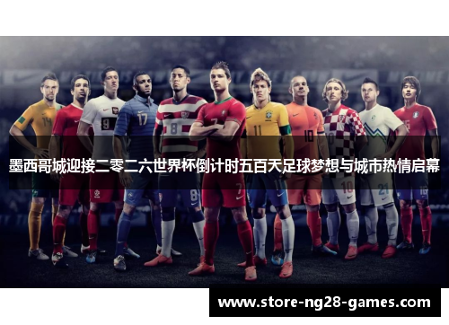 墨西哥城迎接二零二六世界杯倒计时五百天足球梦想与城市热情启幕 墨西哥城迎接二零二六世界杯倒计时五百天足球梦想与城市热情启幕