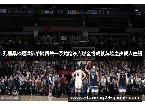 孔塞桑欧冠读秒单骑闯关一条龙绝杀点燃全场成就英雄之夜载入史册 孔塞桑欧冠读秒单骑闯关一条龙绝杀点燃全场成就英雄之夜载入史册