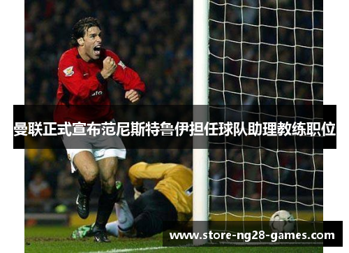曼联正式宣布范尼斯特鲁伊担任球队助理教练职位 曼联正式宣布范尼斯特鲁伊担任球队助理教练职位