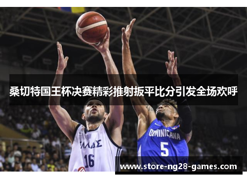 桑切特国王杯决赛精彩推射扳平比分引发全场欢呼 桑切特国王杯决赛精彩推射扳平比分引发全场欢呼