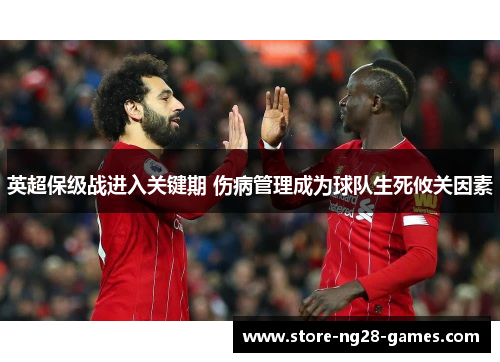 英超保级战进入关键期 伤病管理成为球队生死攸关因素 英超保级战进入关键期 伤病管理成为球队生死攸关因素