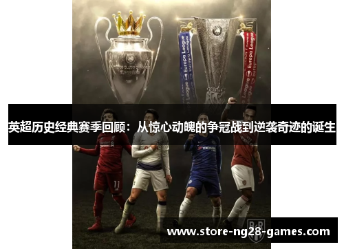 英超历史经典赛季回顾:从惊心动魄的争冠战到逆袭奇迹的诞生 英超历史经典赛季回顾:从惊心动魄的争冠战到逆袭奇迹的诞生