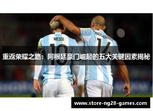 重返荣耀之路：阿根廷豪门崛起的五大关键因素揭秘